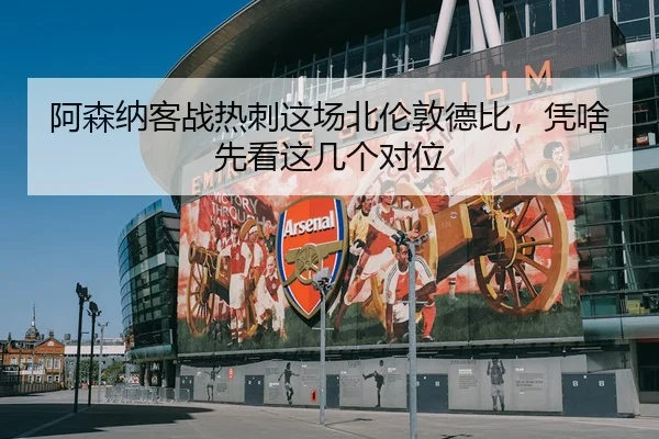 阿森纳客战热刺这场北伦敦德比，凭啥先看这几个对位