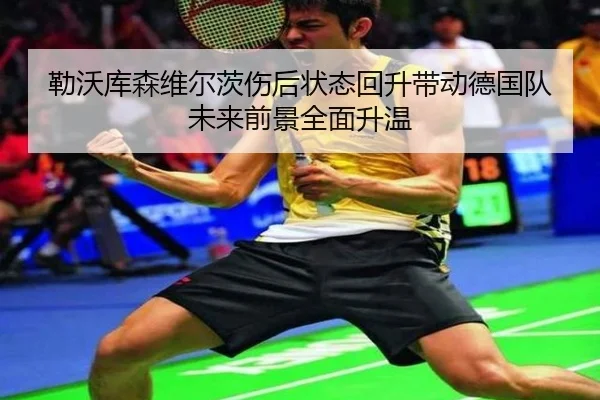 勒沃库森维尔茨伤后状态回升带动德国队未来前景全面升温