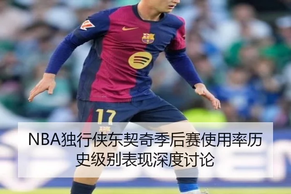 NBA独行侠东契奇季后赛使用率历史级别表现深度讨论