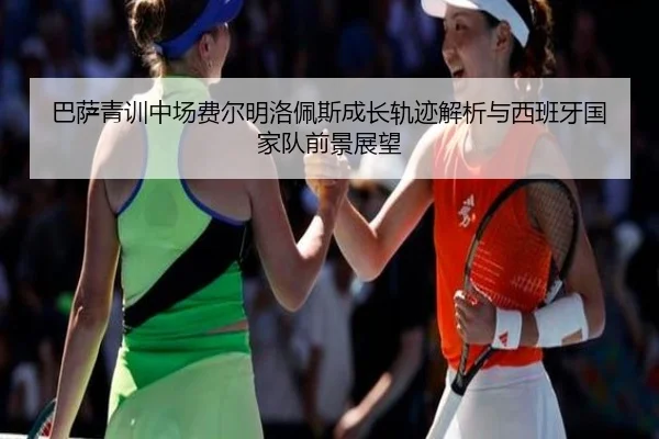 巴萨青训中场费尔明洛佩斯成长轨迹解析与西班牙国家队前景展望