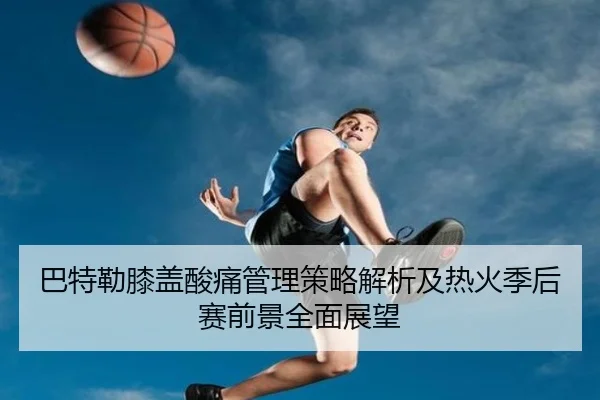 巴特勒膝盖酸痛管理策略解析及热火季后赛前景全面展望