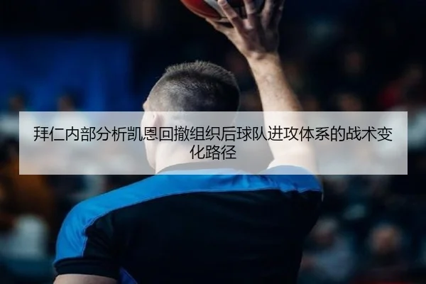 拜仁内部分析凯恩回撤组织后球队进攻体系的战术变化路径
