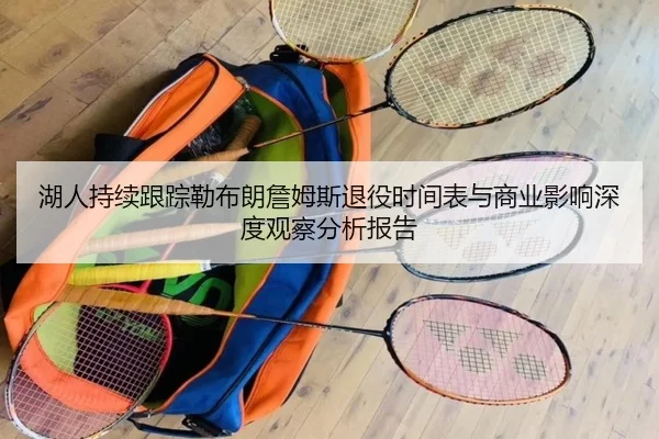 湖人持续跟踪勒布朗詹姆斯退役时间表与商业影响深度观察分析报告